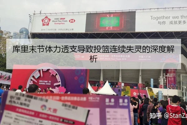 库里末节体力透支导致投篮连续失灵的深度解析